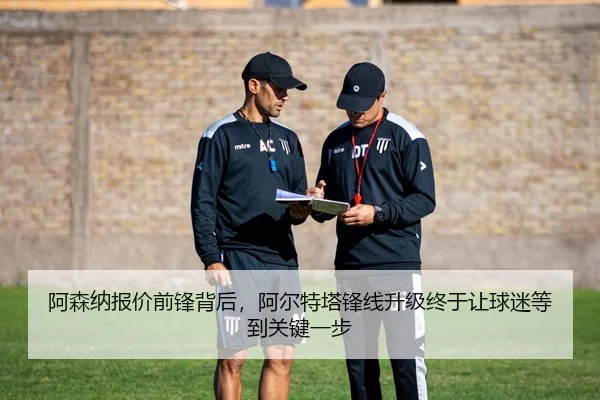 阿森纳报价前锋背后，阿尔特塔锋线升级终于让球迷等到关键一步