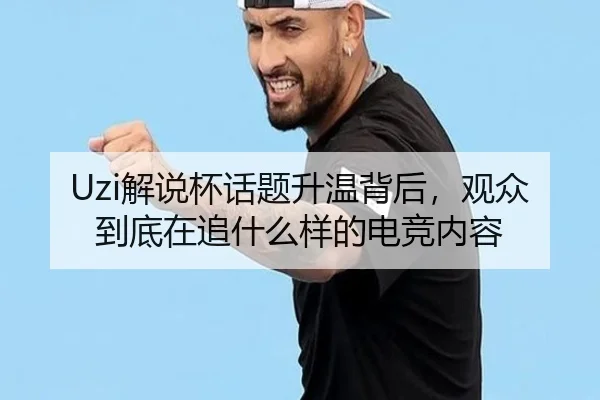 Uzi解说杯话题升温背后，观众到底在追什么样的电竞内容